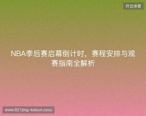 NBA季后赛启幕倒计时，赛程安排与观赛指南全解析
