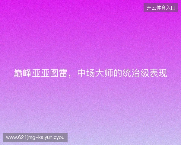 巅峰亚亚图雷，中场大师的统治级表现